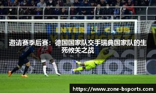邀请赛季后赛：德国国家队交手瑞典国家队的生死攸关之战