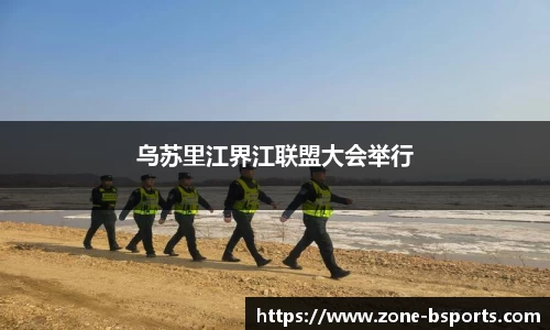 乌苏里江界江联盟大会举行